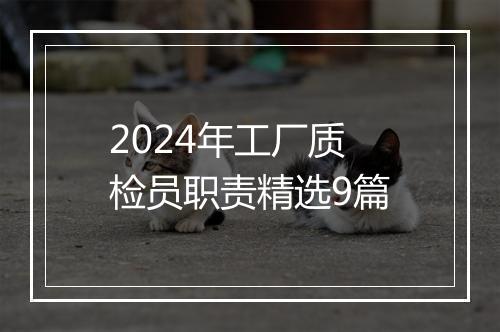 2024年工厂质检员职责精选9篇