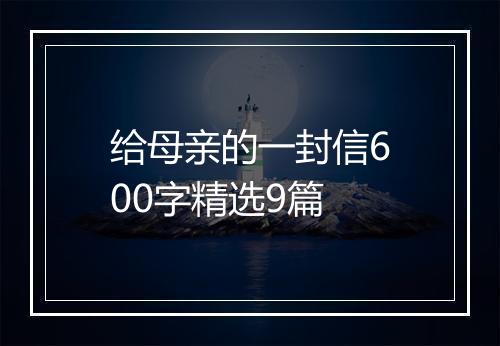 给母亲的一封信600字精选9篇