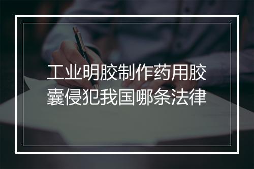 工业明胶制作药用胶囊侵犯我国哪条法律