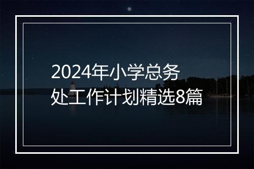 2024年小学总务处工作计划精选8篇