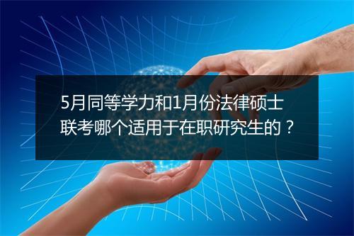 5月同等学力和1月份法律硕士联考哪个适用于在职研究生的？