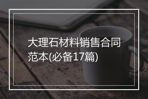 大理石材料销售合同范本(必备17篇)
