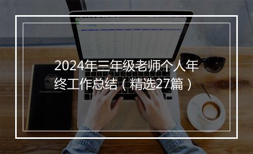 2024年三年级老师个人年终工作总结（精选27篇）