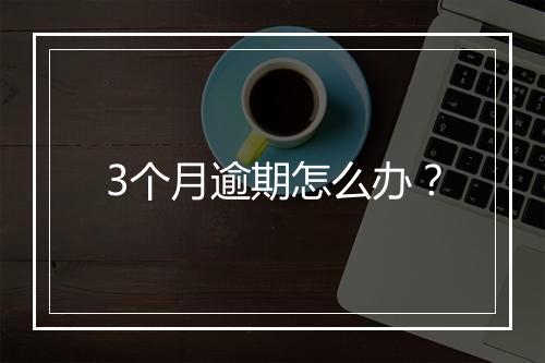 3个月逾期怎么办？