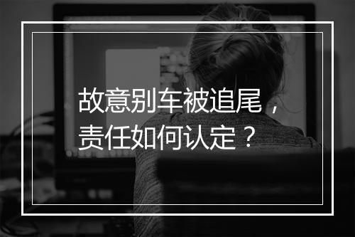 故意别车被追尾，责任如何认定？