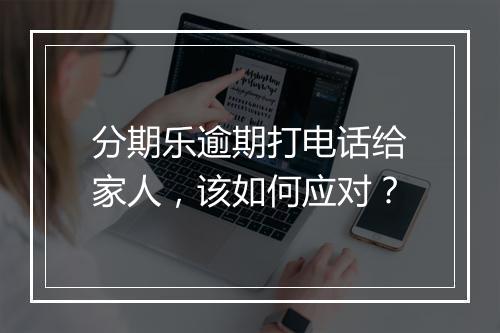 分期乐逾期打电话给家人，该如何应对？