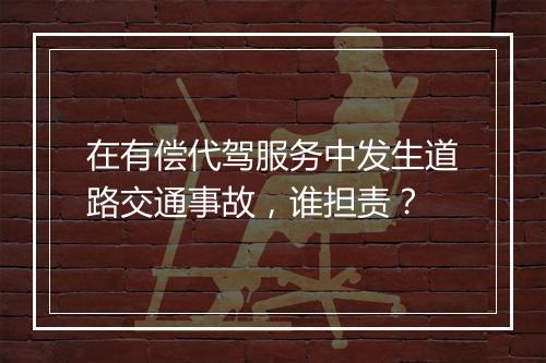 在有偿代驾服务中发生道路交通事故，谁担责？