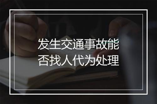 发生交通事故能否找人代为处理
