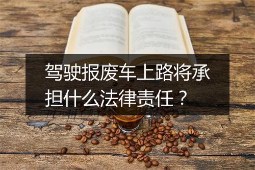 驾驶报废车上路将承担什么法律责任？