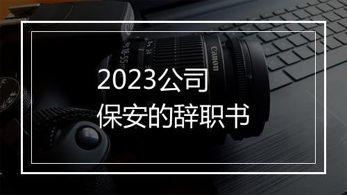 2023公司保安的辞职书