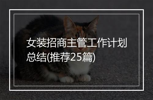 女装招商主管工作计划总结(推荐25篇)