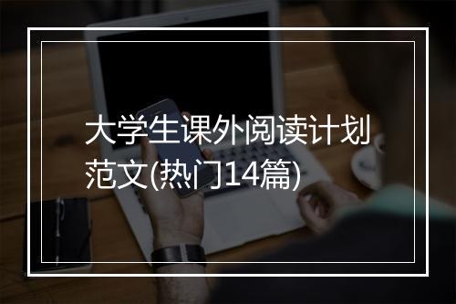 大学生课外阅读计划范文(热门14篇)