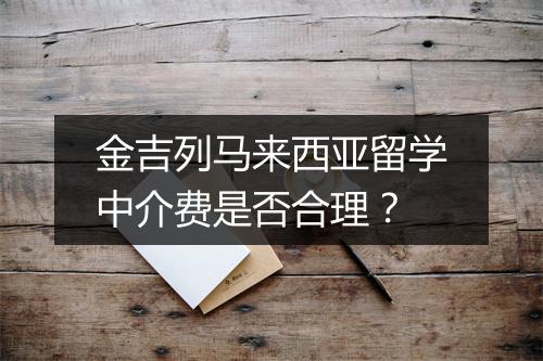 金吉列马来西亚留学中介费是否合理？