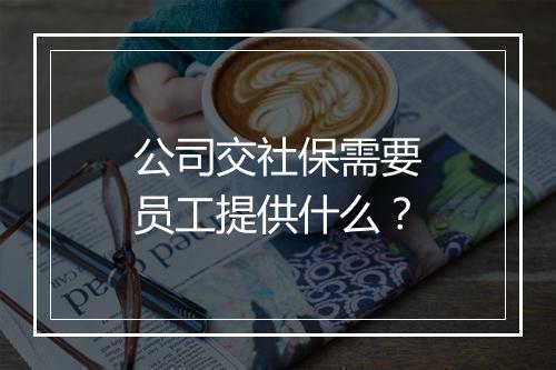 公司交社保需要员工提供什么？