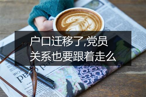 户口迁移了,党员关系也要跟着走么