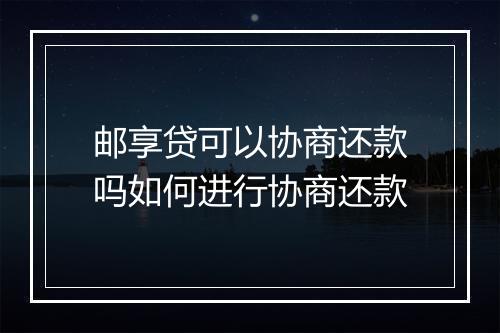 邮享贷可以协商还款吗如何进行协商还款