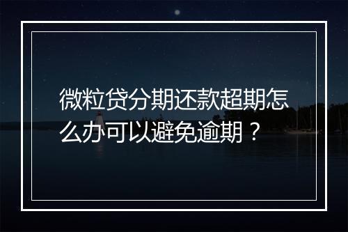 微粒贷分期还款超期怎么办可以避免逾期？