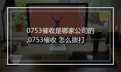0753催收是哪家公司的,0753催收 怎么拨打