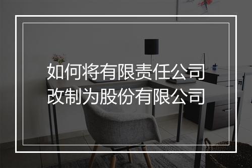如何将有限责任公司改制为股份有限公司