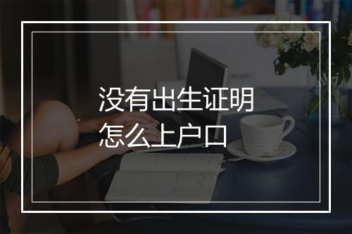 没有出生证明怎么上户口