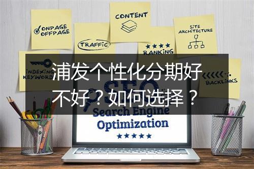 浦发个性化分期好不好？如何选择？