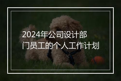2024年公司设计部门员工的个人工作计划