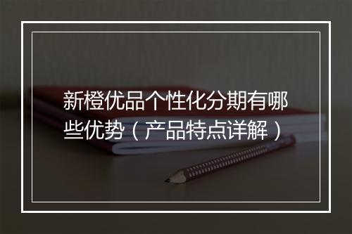 新橙优品个性化分期有哪些优势（产品特点详解）