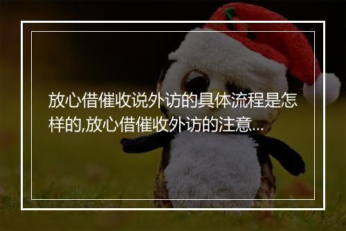 放心借催收说外访的具体流程是怎样的,放心借催收外访的注意事项有哪些
