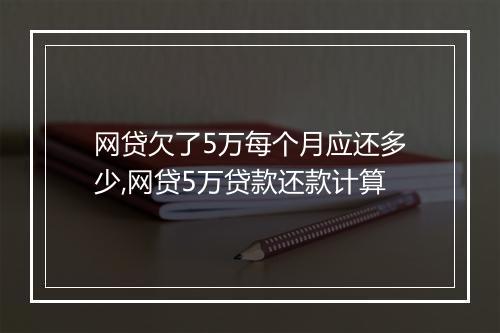 网贷欠了5万每个月应还多少,网贷5万贷款还款计算