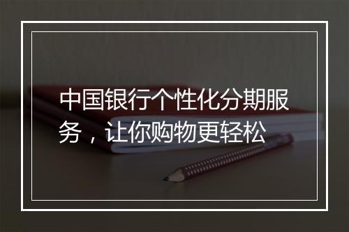 中国银行个性化分期服务，让你购物更轻松