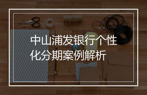 中山浦发银行个性化分期案例解析