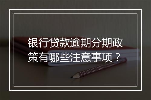 银行贷款逾期分期政策有哪些注意事项？