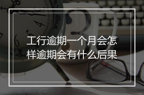 工行逾期一个月会怎样逾期会有什么后果