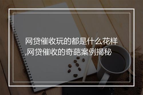 网贷催收玩的都是什么花样,网贷催收的奇葩案例揭秘