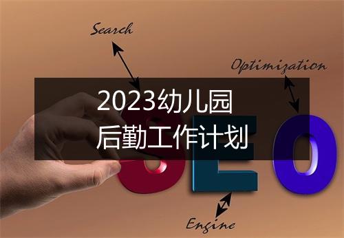 2023幼儿园后勤工作计划