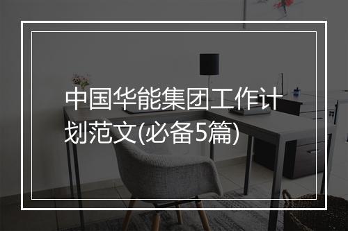 中国华能集团工作计划范文(必备5篇)