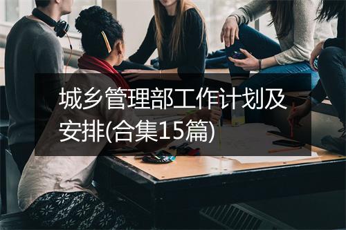 城乡管理部工作计划及安排(合集15篇)