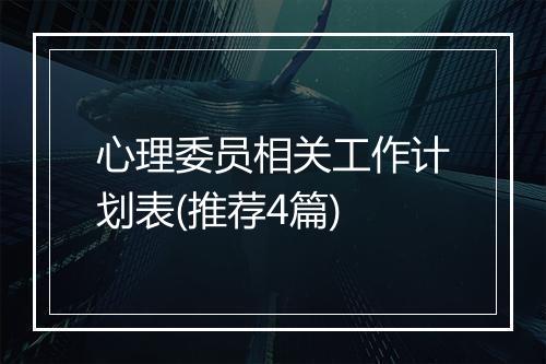心理委员相关工作计划表(推荐4篇)