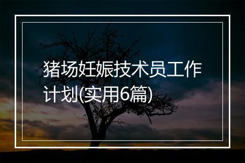 猪场妊娠技术员工作计划(实用6篇)
