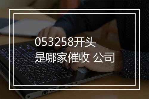 053258开头是哪家催收 公司