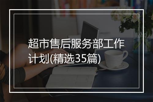 超市售后服务部工作计划(精选35篇)