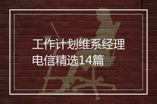 工作计划维系经理电信精选14篇