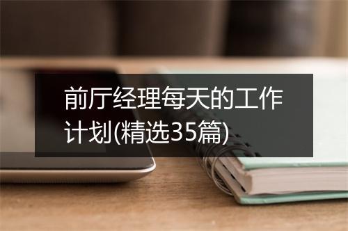 前厅经理每天的工作计划(精选35篇)