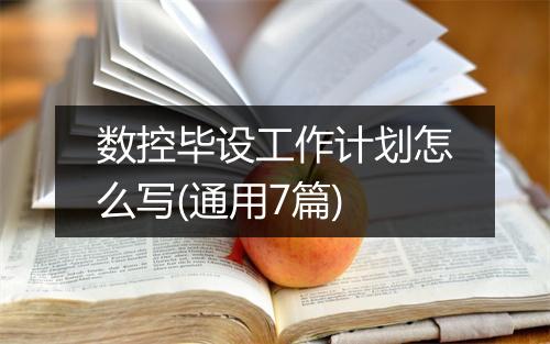 数控毕设工作计划怎么写(通用7篇)