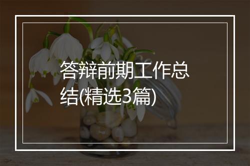 答辩前期工作总结(精选3篇)