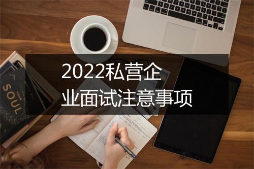 2022私营企业面试注意事项