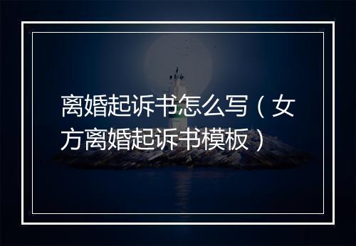 离婚起诉书怎么写（女方离婚起诉书模板）