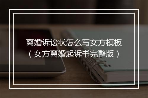 离婚诉讼状怎么写女方模板（女方离婚起诉书完整版）
