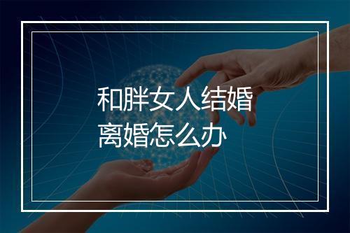 和胖女人结婚离婚怎么办