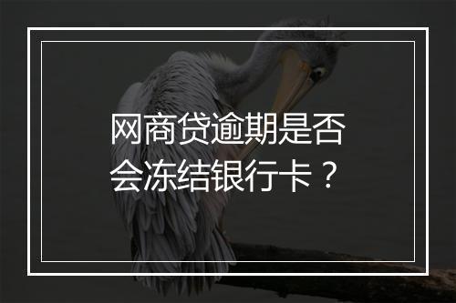 网商贷逾期是否会冻结银行卡？